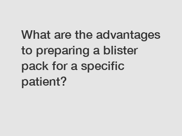 What are the advantages to preparing a blister pack for a specific patient?