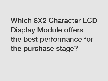 Which 8X2 Character LCD Display Module offers the best performance for the purchase stage?