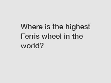 Where is the highest Ferris wheel in the world?