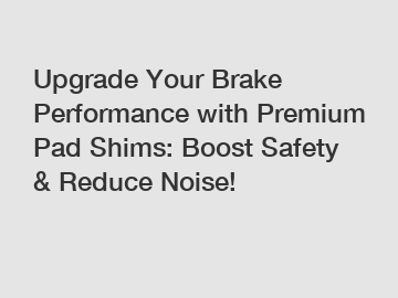 Upgrade Your Brake Performance with Premium Pad Shims: Boost Safety & Reduce Noise!