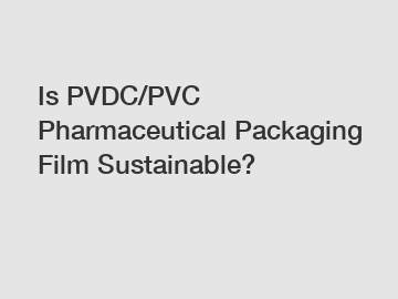 Is PVDC/PVC Pharmaceutical Packaging Film Sustainable?