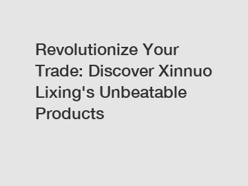 Revolutionize Your Trade: Discover Xinnuo Lixing's Unbeatable Products