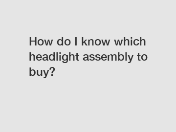 How do I know which headlight assembly to buy?