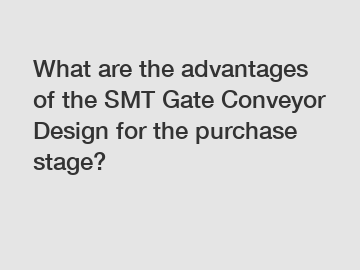 What are the advantages of the SMT Gate Conveyor Design for the purchase stage?