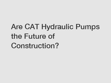 Are CAT Hydraulic Pumps the Future of Construction?