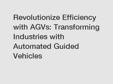 Revolutionize Efficiency with AGVs: Transforming Industries with Automated Guided Vehicles