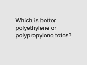 Which is better polyethylene or polypropylene totes?