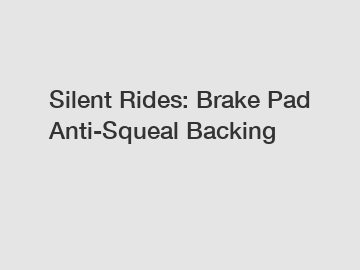 Silent Rides: Brake Pad Anti-Squeal Backing