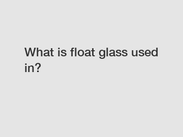 What is float glass used in?