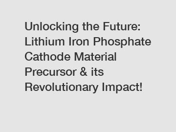 Unlocking the Future: Lithium Iron Phosphate Cathode Material Precursor & its Revolutionary Impact!