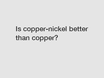Is copper-nickel better than copper?
