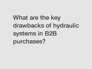 What are the key drawbacks of hydraulic systems in B2B purchases?