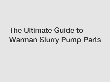 The Ultimate Guide to Warman Slurry Pump Parts