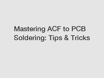 Mastering ACF to PCB Soldering: Tips & Tricks