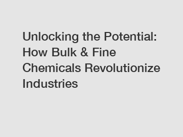 Unlocking the Potential: How Bulk & Fine Chemicals Revolutionize Industries