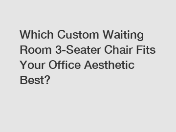 Which Custom Waiting Room 3-Seater Chair Fits Your Office Aesthetic Best?