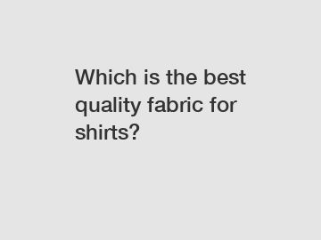 Which is the best quality fabric for shirts?