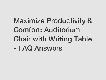Maximize Productivity & Comfort: Auditorium Chair with Writing Table - FAQ Answers
