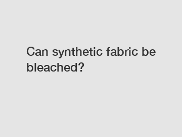 Can synthetic fabric be bleached?