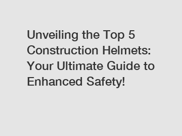 Unveiling the Top 5 Construction Helmets: Your Ultimate Guide to Enhanced Safety!