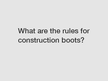 What are the rules for construction boots?