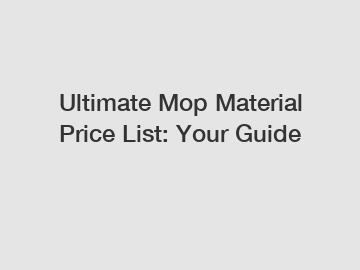 Ultimate Mop Material Price List: Your Guide