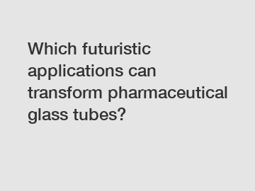 Which futuristic applications can transform pharmaceutical glass tubes?