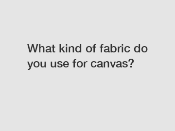 What kind of fabric do you use for canvas?