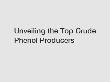 Unveiling the Top Crude Phenol Producers