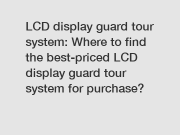 LCD display guard tour system: Where to find the best-priced LCD display guard tour system for purchase?