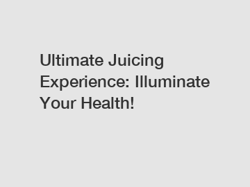 Ultimate Juicing Experience: Illuminate Your Health!