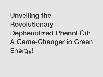 Unveiling the Revolutionary Dephenolized Phenol Oil: A Game-Changer in Green Energy!
