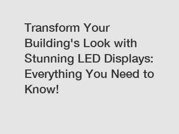 Transform Your Building's Look with Stunning LED Displays: Everything You Need to Know!