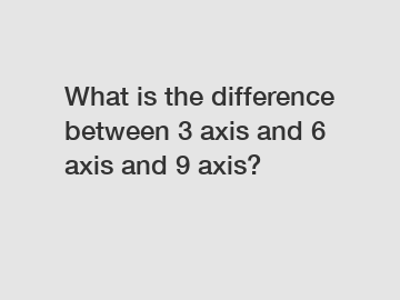 What is the difference between 3 axis and 6 axis and 9 axis?