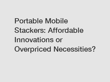 Portable Mobile Stackers: Affordable Innovations or Overpriced Necessities?