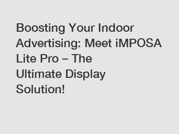 Boosting Your Indoor Advertising: Meet iMPOSA Lite Pro – The Ultimate Display Solution!