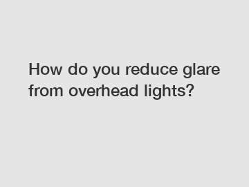 How do you reduce glare from overhead lights?