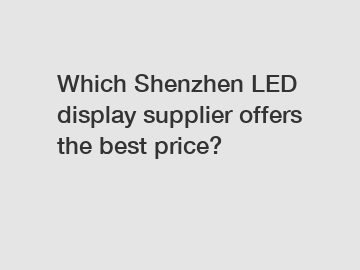 Which Shenzhen LED display supplier offers the best price?