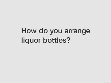 How do you arrange liquor bottles?