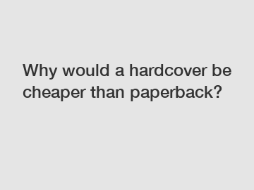 Why would a hardcover be cheaper than paperback?