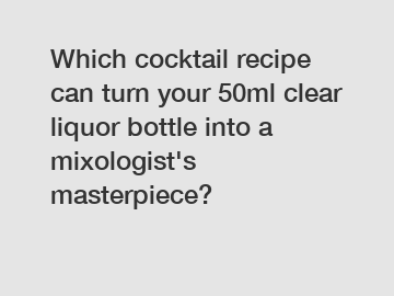 Which cocktail recipe can turn your 50ml clear liquor bottle into a mixologist's masterpiece?
