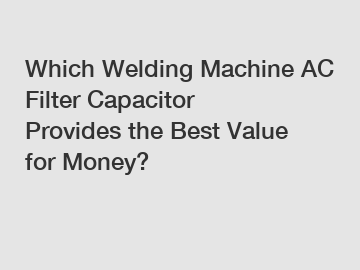 Which Welding Machine AC Filter Capacitor Provides the Best Value for Money?