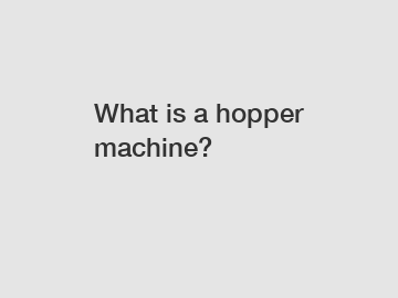 What is a hopper machine?