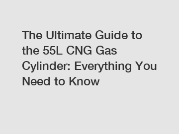 The Ultimate Guide to the 55L CNG Gas Cylinder: Everything You Need to Know