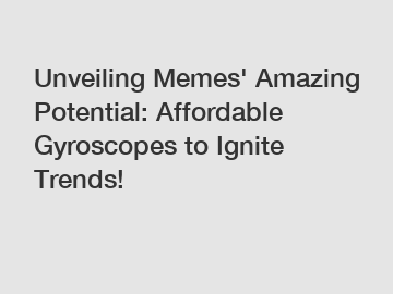 Unveiling Memes' Amazing Potential: Affordable Gyroscopes to Ignite Trends!