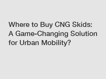 Where to Buy CNG Skids: A Game-Changing Solution for Urban Mobility?