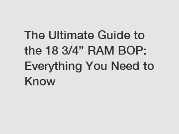 The Ultimate Guide to the 18 3/4” RAM BOP: Everything You Need to Know