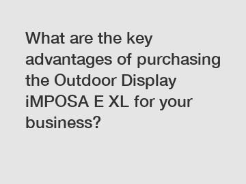 What are the key advantages of purchasing the Outdoor Display iMPOSA E XL for your business?