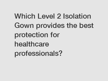 Which Level 2 Isolation Gown provides the best protection for healthcare professionals?