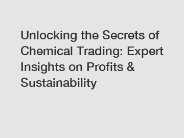 Unlocking the Secrets of Chemical Trading: Expert Insights on Profits & Sustainability